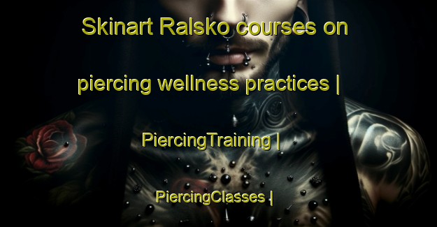 Skinart Ralsko courses on piercing wellness practices | PiercingTraining | PiercingClasses | SkinartTraining-Czech Republic